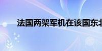 法国两架军机在该国东北部发生事故