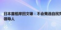 日本首相岸田文雄：不会竞选自民党党首连任将全力支持新领导人