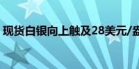 现货白银向上触及28美元/盎司日内涨0.63%