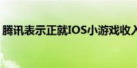 腾讯表示正就IOS小游戏收入与苹果进行磋商