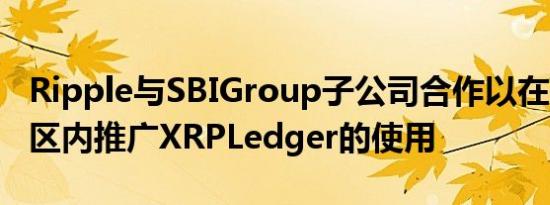 Ripple与SBIGroup子公司合作以在Web3社区内推广XRPLedger的使用