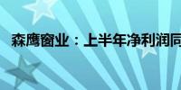 森鹰窗业：上半年净利润同比下降98.83%