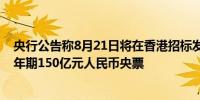 央行公告称8月21日将在香港招标发行3个月期300亿元和1年期150亿元人民币央票