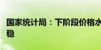 国家统计局：下阶段价格水平仍将保持基本平稳