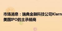 市场消息：瑞典金融科技公司Klarna据悉将选择高盛作为其美国IPO的主承销商