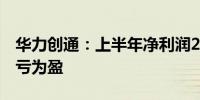 华力创通：上半年净利润282.65万元 同比扭亏为盈