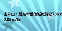 山外山：股东华盖信诚拟转让706.89万股 受让方获配价格10.02元/股