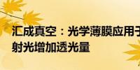 汇成真空：光学薄膜应用于AR眼镜可减少反射光增加透光量