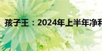 孩子王：2024年上半年净利润增长14.68%