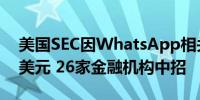 美国SEC因WhatsApp相关调查开罚3.93亿美元 26家金融机构中招