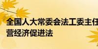 全国人大常委会法工委主任：下一步将制定民营经济促进法