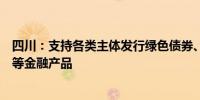 四川：支持各类主体发行绿色债券、碳中和债券、气候债券等金融产品