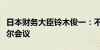 日本财务大臣铃木俊一：不计划出席杰克逊霍尔会议