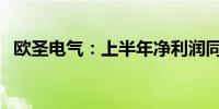 欧圣电气：上半年净利润同比增长46.88%