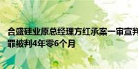 合盛硅业原总经理方红承案一审宣判 以非国家工作人员受贿罪被判4年零6个月