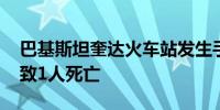 巴基斯坦奎达火车站发生手榴弹爆炸事件 导致1人死亡