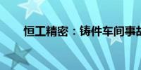 恒工精密：铸件车间事故致员工死亡