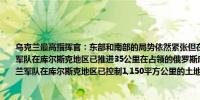 乌克兰最高指挥官：东部和南部的局势依然紧张但在可控范围内自行动开始以来乌克兰军队在库尔斯克地区已推进35公里在占领的俄罗斯库尔斯克地区设立了军事指挥部乌克兰军队在库尔斯克地区已控制1,150平方公里的土地和82个定居点