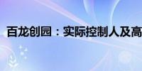 百龙创园：实际控制人及高管计划增持股份