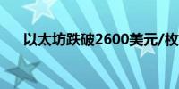 以太坊跌破2600美元/枚日内跌2.44%