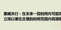 挪威央行：在未来一段时间内可能需要采取紧缩的货币政策立场以便在合理的时间范围内将通胀降至目标水平