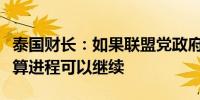 泰国财长：如果联盟党政府维持不变泰国的预算进程可以继续