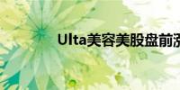 Ulta美容美股盘前涨超15%