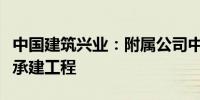 中国建筑兴业：附属公司中标新加坡幕墙分包承建工程