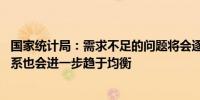 国家统计局：需求不足的问题将会逐渐得到有效改善 供需关系也会进一步趋于均衡