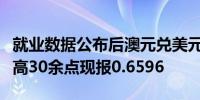 就业数据公布后澳元兑美元AUD/USD短线走高30余点现报0.6596