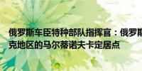 俄罗斯车臣特种部队指挥官：俄罗斯军队已经控制了库尔斯克地区的马尔蒂诺夫卡定居点