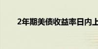 2年期美债收益率日内上涨10个基点