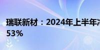 瑞联新材：2024年上半年净利润同比增长63.53%