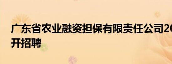 广东省农业融资担保有限责任公司2024年公开招聘