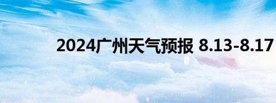 2024广州天气预报 8.13-8.17