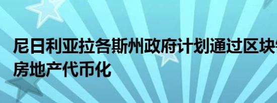 尼日利亚拉各斯州政府计划通过区块链技术将房地产代币化