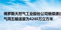 俄罗斯天然气工业股份公司继续通过乌克兰向欧洲输送天然气周五输送量为4240万立方米