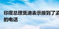 印度总理莫迪表示接到了孟加拉国总理尤努斯的电话