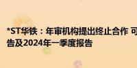 *ST华铁：年审机构提出终止合作 可能无法披露2023年度报告及2024年一季度报告