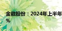 金徽股份：2024年上半年净利润增长40.86%