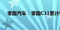 零跑汽车：零跑C11累计销量超16万台