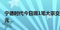 宁德时代今日现1笔大宗交易成交金额2.78亿元