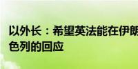 以外长：希望英法能在伊朗发动袭击时支持以色列的回应