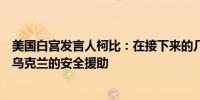 美国白宫发言人柯比：在接下来的几天里美国将宣布更多对乌克兰的安全援助