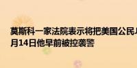 莫斯科一家法院表示将把美国公民Joseph Tater拘留至10月14日他早前被控袭警