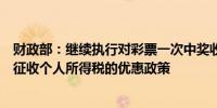 财政部：继续执行对彩票一次中奖收入不超过10000元暂免征收个人所得税的优惠政策