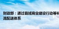 财政部：通过县域商业建设行动等补助资金 完善农村快递物流配送体系