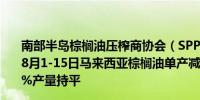 南部半岛棕榈油压榨商协会（SPPOMA）数据显示2024年8月1-15日马来西亚棕榈油单产减少1.83%出油率增加0.41%产量持平