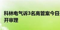 科林电气诉3名高管案今日开庭 称涉机密不公开审理