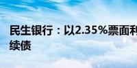 民生银行：以2.35%票面利率发行300亿元永续债